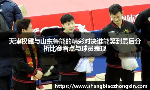 天津权健与山东鲁能的精彩对决谁能笑到最后分析比赛看点与球员表现