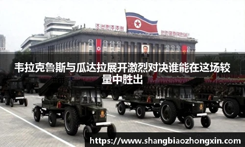 韦拉克鲁斯与瓜达拉展开激烈对决谁能在这场较量中胜出