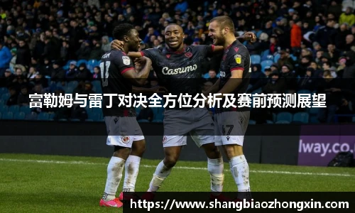富勒姆与雷丁对决全方位分析及赛前预测展望