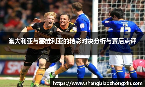 澳大利亚与塞维利亚的精彩对决分析与赛后点评