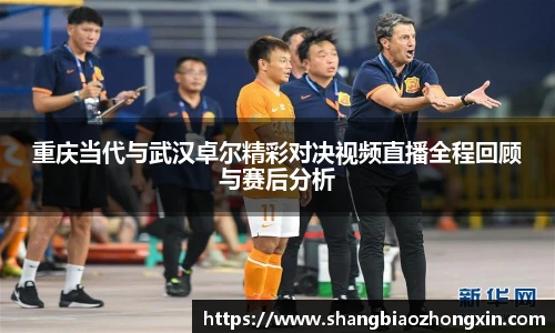 重庆当代与武汉卓尔精彩对决视频直播全程回顾与赛后分析